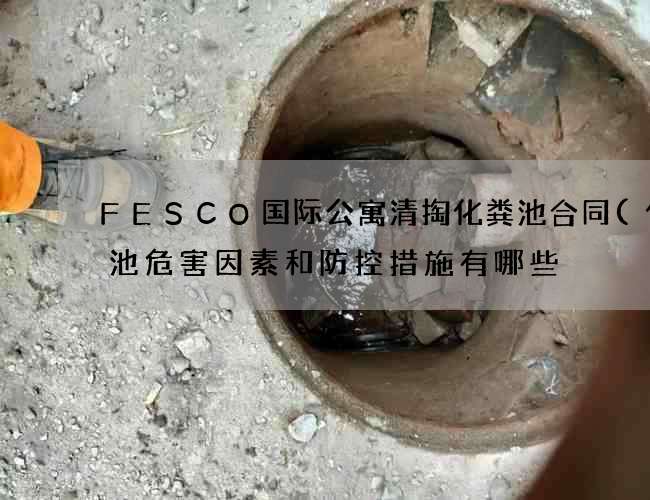 FESCO国际公寓清掏化粪池合同(化粪池危害因素和防控措施有哪些) FESCO国际公寓清掏化粪池合同(化粪池危害因素和防控措施有哪些)