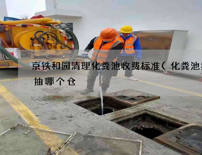 京铁和园清理化粪池收费标准(化粪池抽粪抽哪个仓) 京铁和园清理化粪池收费标准(化粪池抽粪抽哪个仓)