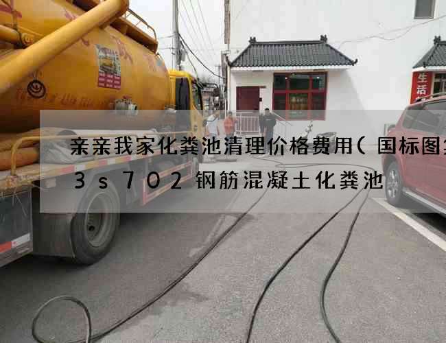 亲亲我家化粪池清理价格费用(国标图集03s702钢筋混凝土化粪池) 亲亲我家化粪池清理价格费用(国标图集03s702钢筋混凝土化粪池)