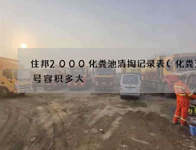住邦2000化粪池清掏记录表(化粪池4号容积多大) 住邦2000化粪池清掏记录表(化粪池4号容积多大)