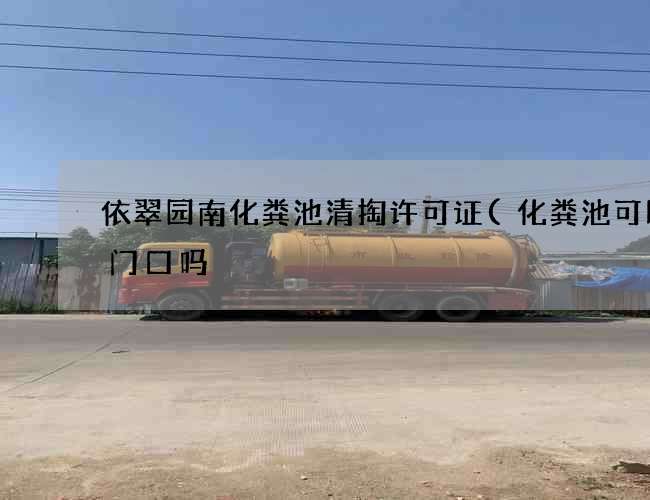依翠园南化粪池清掏许可证(化粪池可以做门口吗) 依翠园南化粪池清掏许可证(化粪池可以做门口吗)