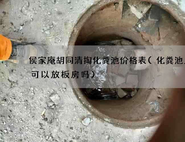 侯家庵胡同清掏化粪池价格表(化粪池上面可以放板房吗)