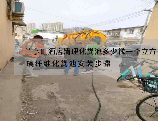 兰亭汇酒店清理化粪池多少钱一个立方(玻璃纤维化粪池安装步骤) 兰亭汇酒店清理化粪池多少钱一个立方(玻璃纤维化粪池安装步骤)