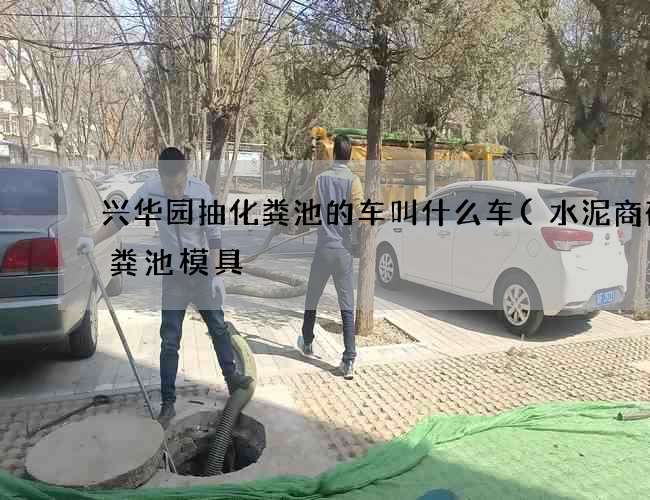 兴华园抽化粪池的车叫什么车(水泥商砼化粪池模具) 兴华园抽化粪池的车叫什么车(水泥商砼化粪池模具)