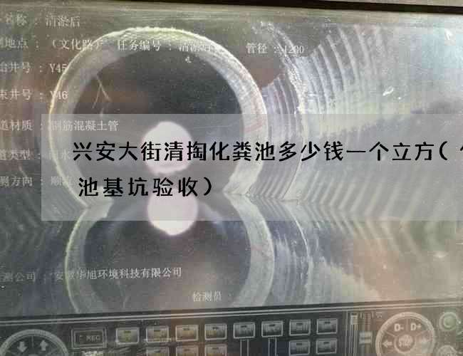 兴安大街清掏化粪池多少钱一个立方(化粪池基坑验收)