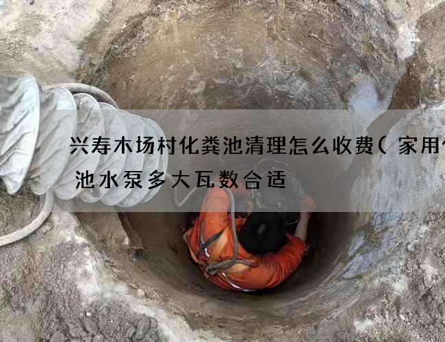 兴寿木场村化粪池清理怎么收费(家用化粪池水泵多大瓦数合适) 兴寿木场村化粪池清理怎么收费(家用化粪池水泵多大瓦数合适)