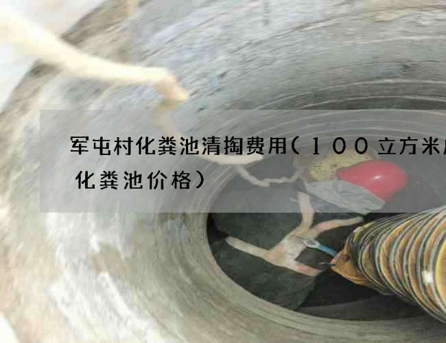 军屯村化粪池清掏费用(100立方米成品化粪池价格)