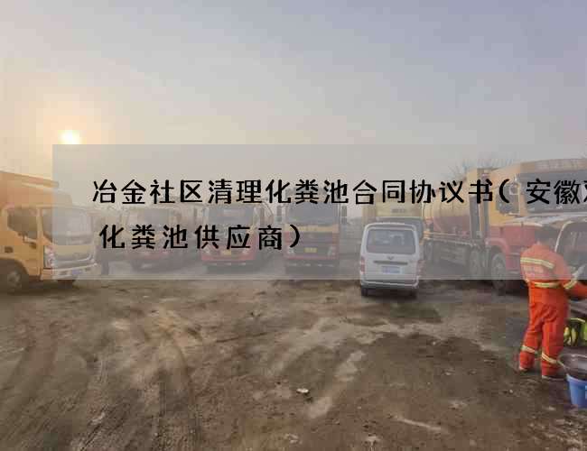 冶金社区清理化粪池合同协议书(安徽双瓮化粪池供应商)