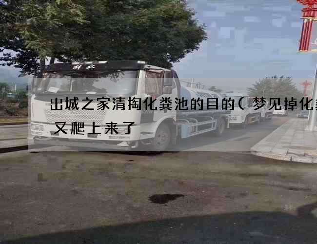 出城之家清掏化粪池的目的(梦见掉化粪池又爬上来了) 出城之家清掏化粪池的目的(梦见掉化粪池又爬上来了)