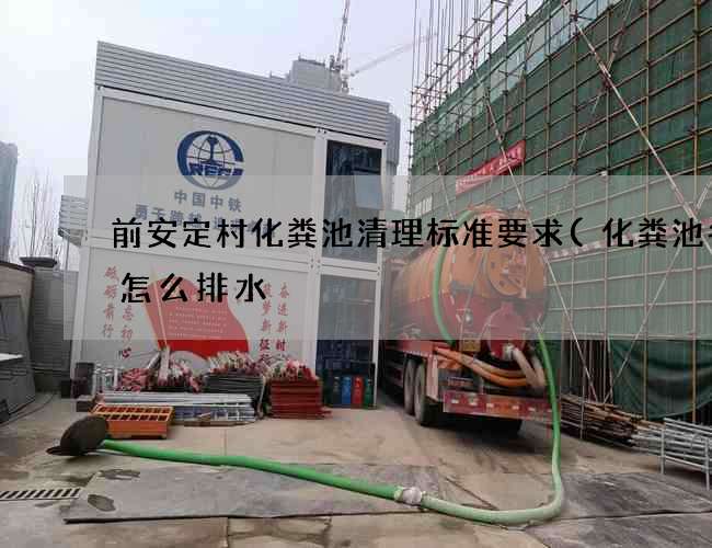 前安定村化粪池清理标准要求(化粪池冬天怎么排水) 前安定村化粪池清理标准要求(化粪池冬天怎么排水)