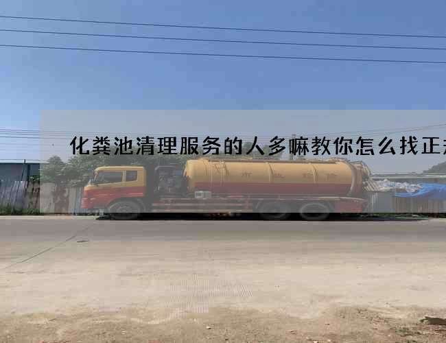 化粪池清理服务的人多嘛教你怎么找正规