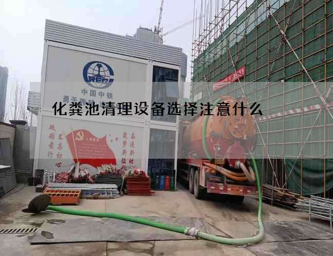 化粪池清理设备选择注意什么 化粪池清理设备选择注意什么