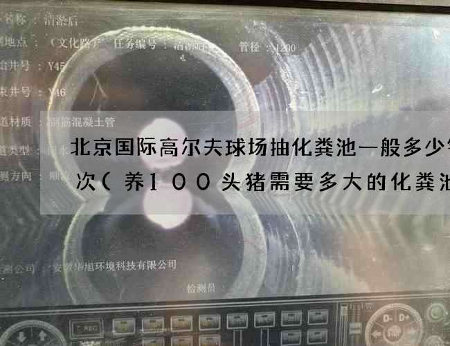 北京国际高尔夫球场抽化粪池一般多少钱一次(养100头猪需要多大的化粪池) 北京国际高尔夫球场抽化粪池一般多少钱一次(养100头猪需要多大的化粪池)