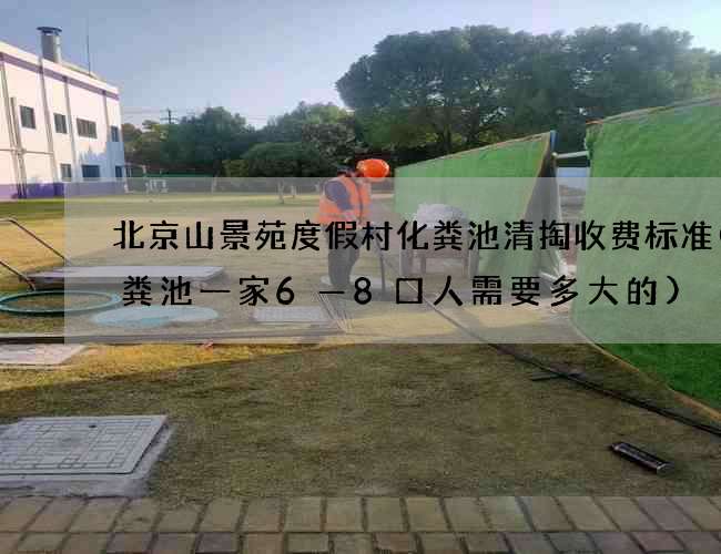 北京山景苑度假村化粪池清掏收费标准(化粪池一家6—8口人需要多大的)