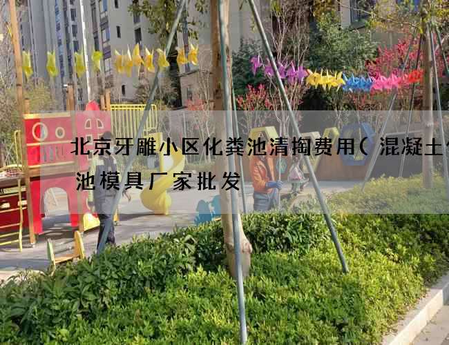 北京牙雕小区化粪池清掏费用(混凝土化粪池模具厂家批发) 北京牙雕小区化粪池清掏费用(混凝土化粪池模具厂家批发)