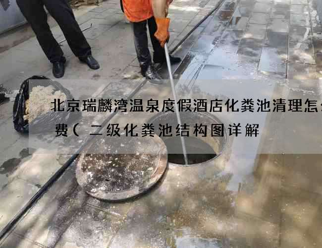 北京瑞麟湾温泉度假酒店化粪池清理怎么收费(二级化粪池结构图详解) 北京瑞麟湾温泉度假酒店化粪池清理怎么收费(二级化粪池结构图详解)