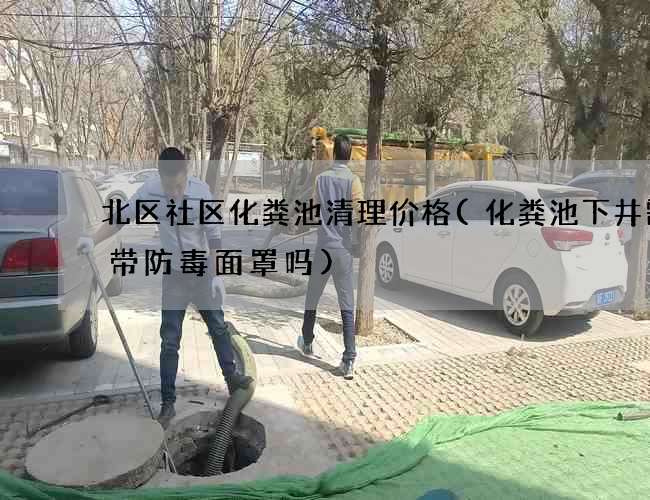 北区社区化粪池清理价格(化粪池下井需要带防毒面罩吗)