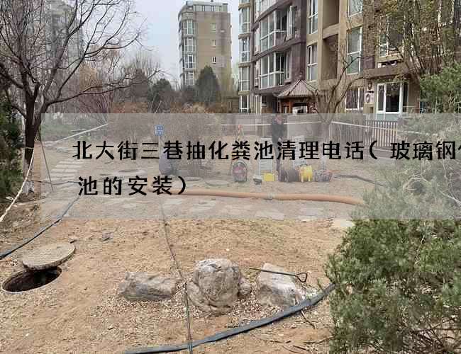 北大街三巷抽化粪池清理电话(玻璃钢化粪池的安装)