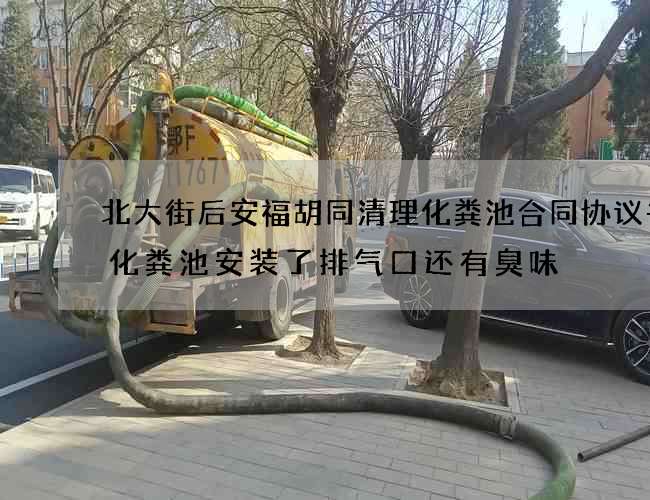 北大街后安福胡同清理化粪池合同协议书(化粪池安装了排气口还有臭味) 北大街后安福胡同清理化粪池合同协议书(化粪池安装了排气口还有臭味)