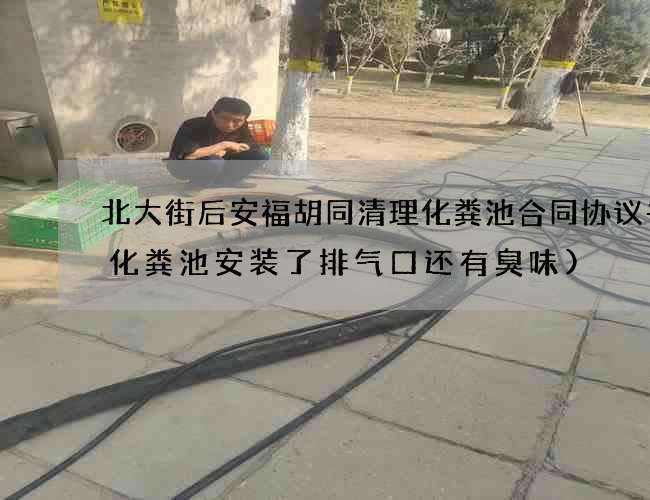 北大街后安福胡同清理化粪池合同协议书(化粪池安装了排气口还有臭味)