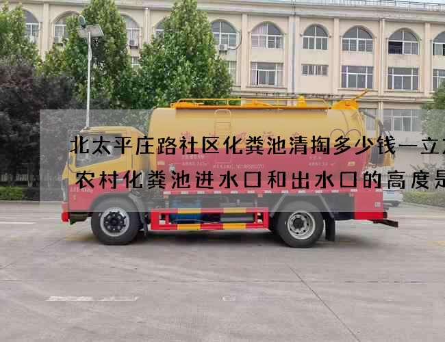 北太平庄路社区化粪池清掏多少钱一立方(农村化粪池进水口和出水口的高度是多少) 北太平庄路社区化粪池清掏多少钱一立方(农村化粪池进水口和出水口的高度是多少)