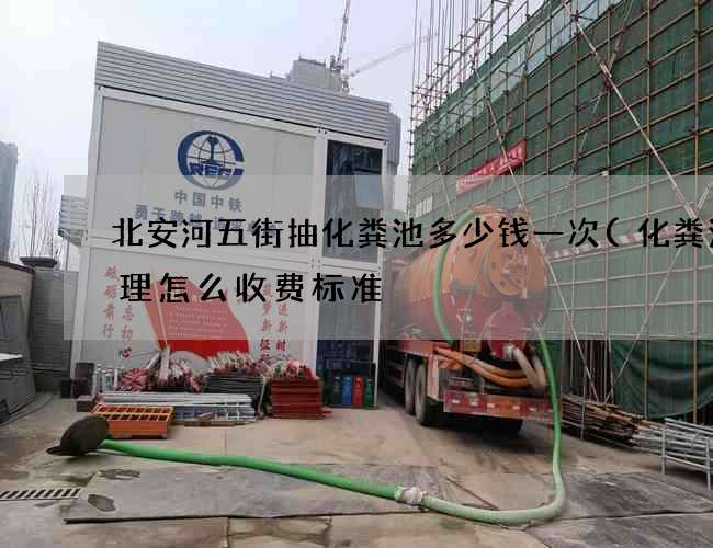 北安河五街抽化粪池多少钱一次(化粪池清理怎么收费标准) 北安河五街抽化粪池多少钱一次(化粪池清理怎么收费标准)