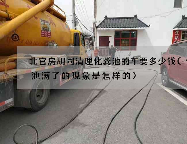 北官房胡同清理化粪池的车要多少钱(化粪池满了的现象是怎样的)