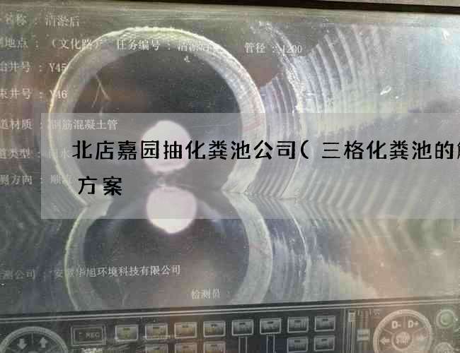 北店嘉园抽化粪池公司(三格化粪池的解决方案) 北店嘉园抽化粪池公司(三格化粪池的解决方案)