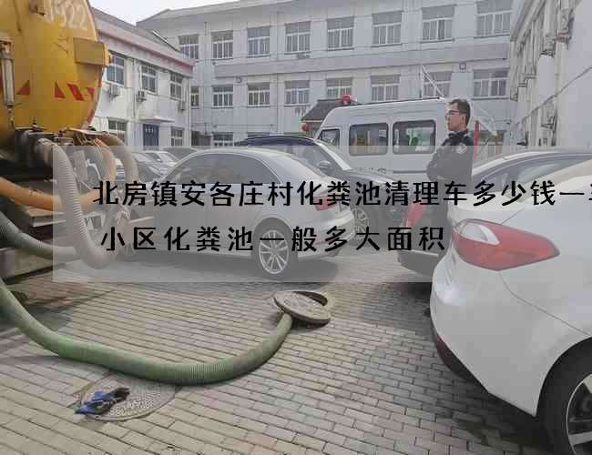 北房镇安各庄村化粪池清理车多少钱一车(小区化粪池一般多大面积) 北房镇安各庄村化粪池清理车多少钱一车(小区化粪池一般多大面积)