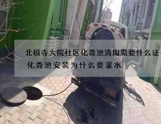 北极寺大院社区化粪池清掏需要什么证书(化粪池安装为什么要灌水) 北极寺大院社区化粪池清掏需要什么证书(化粪池安装为什么要灌水)