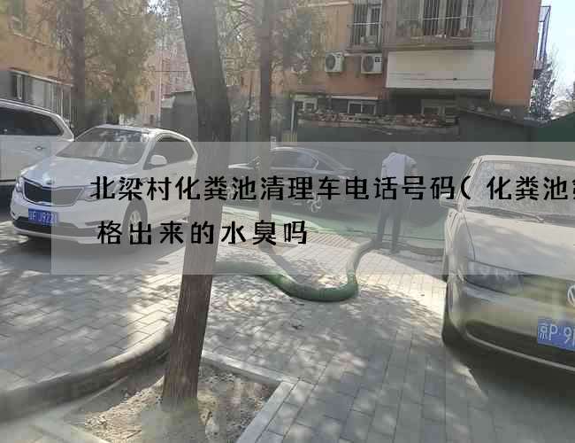 北梁村化粪池清理车电话号码(化粪池第三格出来的水臭吗) 北梁村化粪池清理车电话号码(化粪池第三格出来的水臭吗)