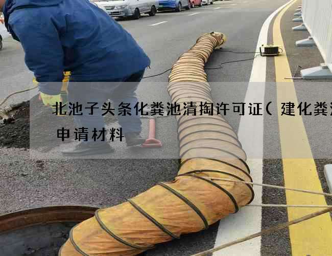 北池子头条化粪池清掏许可证(建化粪池的申请材料) 北池子头条化粪池清掏许可证(建化粪池的申请材料)