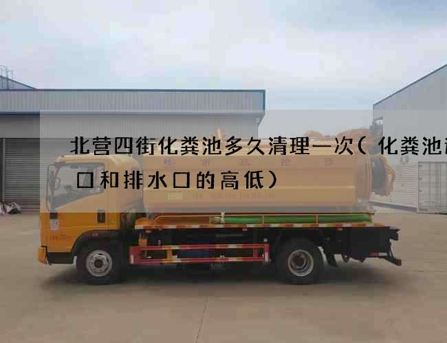 北营四街化粪池多久清理一次(化粪池进水口和排水口的高低)