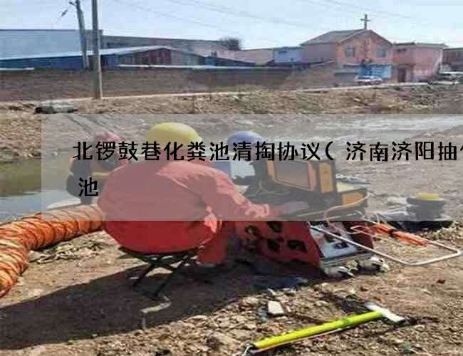 北锣鼓巷化粪池清掏协议(济南济阳抽化粪池) 北锣鼓巷化粪池清掏协议(济南济阳抽化粪池)