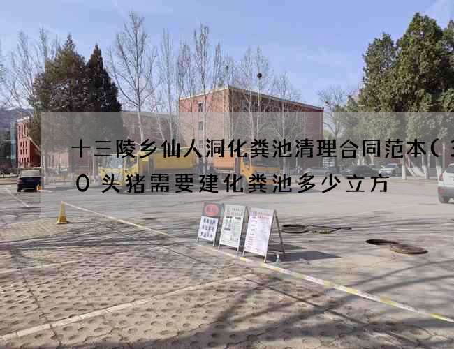 十三陵乡仙人洞化粪池清理合同范本(300头猪需要建化粪池多少立方) 十三陵乡仙人洞化粪池清理合同范本(300头猪需要建化粪池多少立方)