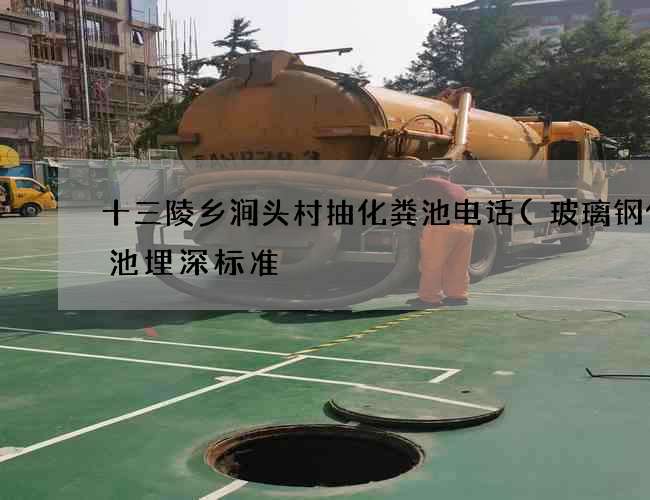 十三陵乡涧头村抽化粪池电话(玻璃钢化粪池埋深标准) 十三陵乡涧头村抽化粪池电话(玻璃钢化粪池埋深标准)