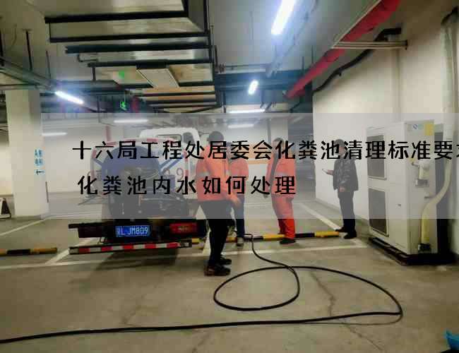 十六局工程处居委会化粪池清理标准要求(化粪池内水如何处理) 十六局工程处居委会化粪池清理标准要求(化粪池内水如何处理)