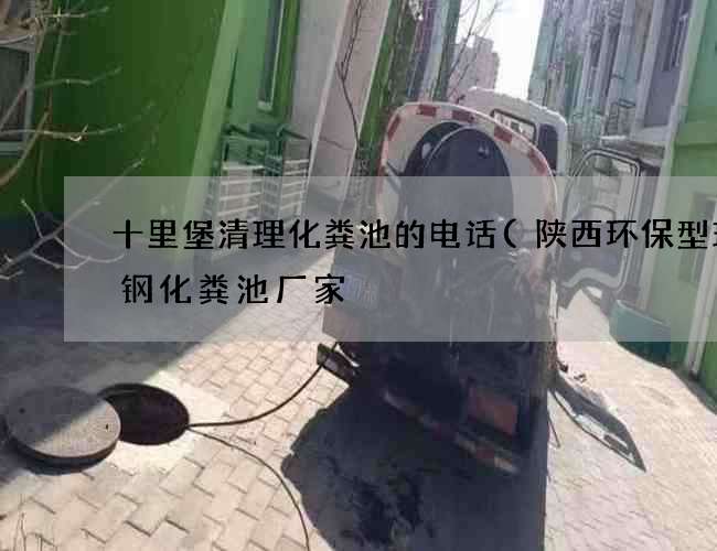 十里堡清理化粪池的电话(陕西环保型玻璃钢化粪池厂家) 十里堡清理化粪池的电话(陕西环保型玻璃钢化粪池厂家)