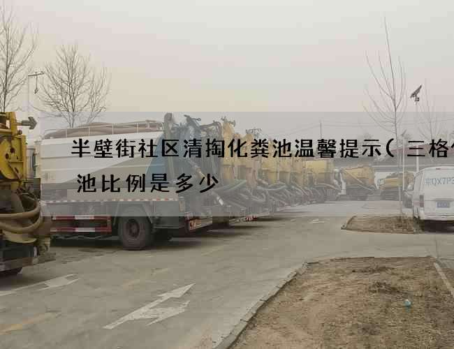 半壁街社区清掏化粪池温馨提示(三格化粪池比例是多少) 半壁街社区清掏化粪池温馨提示(三格化粪池比例是多少)