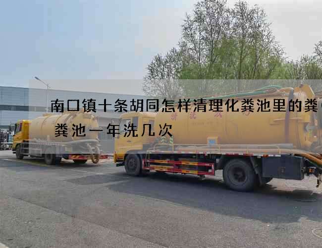 南口镇十条胡同怎样清理化粪池里的粪(化粪池一年洗几次) 南口镇十条胡同怎样清理化粪池里的粪(化粪池一年洗几次)