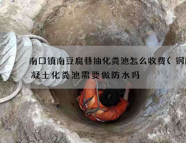 南口镇南豆腐巷抽化粪池怎么收费(钢筋混凝土化粪池需要做防水吗) 南口镇南豆腐巷抽化粪池怎么收费(钢筋混凝土化粪池需要做防水吗)