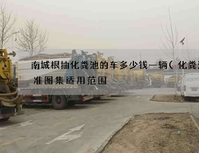 南城根抽化粪池的车多少钱一辆(化粪池标准图集适用范围) 南城根抽化粪池的车多少钱一辆(化粪池标准图集适用范围)