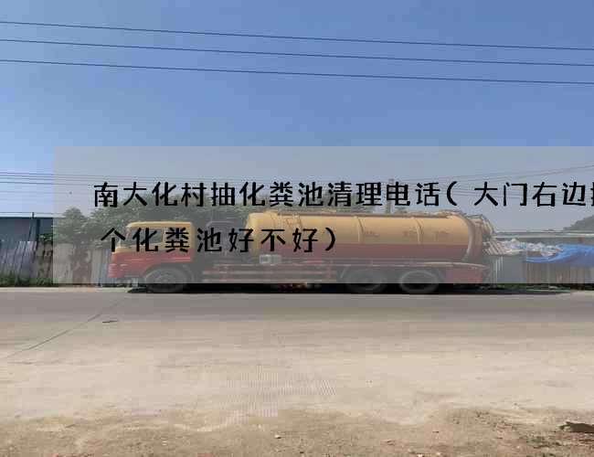 南大化村抽化粪池清理电话(大门右边挖了个化粪池好不好)