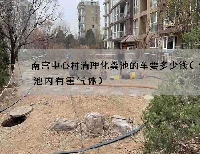 南宫中心村清理化粪池的车要多少钱(化粪池内有害气体)