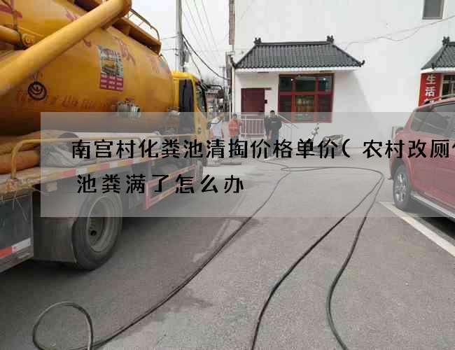 南宫村化粪池清掏价格单价(农村改厕化粪池粪满了怎么办) 南宫村化粪池清掏价格单价(农村改厕化粪池粪满了怎么办)