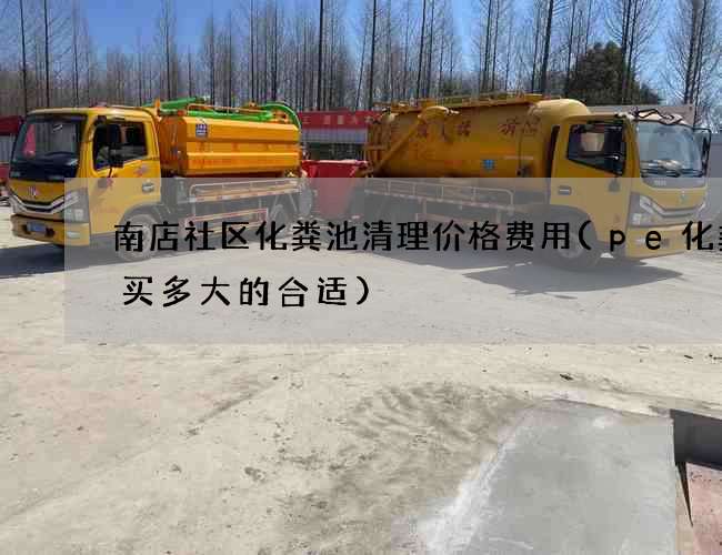 南店社区化粪池清理价格费用(pe化粪池买多大的合适)