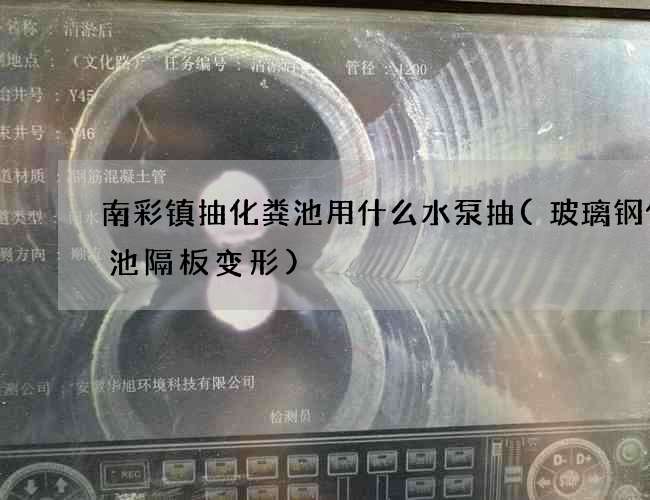 南彩镇抽化粪池用什么水泵抽(玻璃钢化粪池隔板变形)