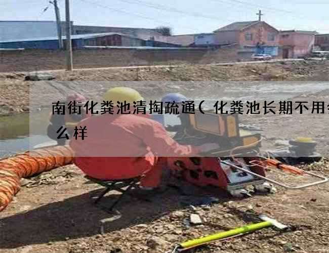 南街化粪池清掏疏通(化粪池长期不用会怎么样) 南街化粪池清掏疏通(化粪池长期不用会怎么样)