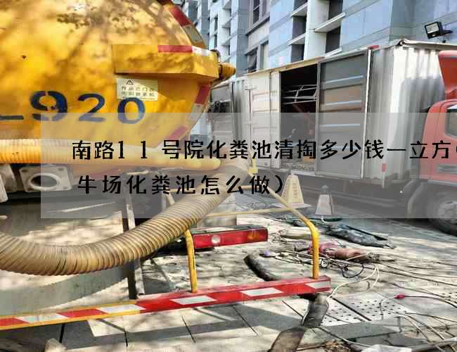 南路11号院化粪池清掏多少钱一立方(养牛场化粪池怎么做)