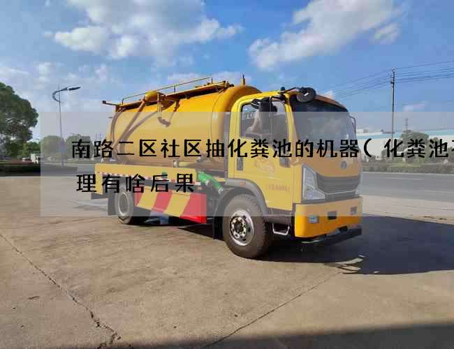 南路二区社区抽化粪池的机器(化粪池不清理有啥后果) 南路二区社区抽化粪池的机器(化粪池不清理有啥后果)
